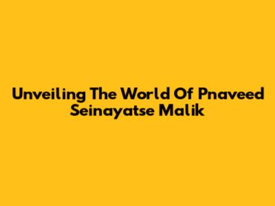 Unveiling The World Of Pnaveed Seinayatse Malik