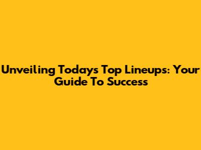 Unveiling Today's Top Lineups: Your Guide To Success