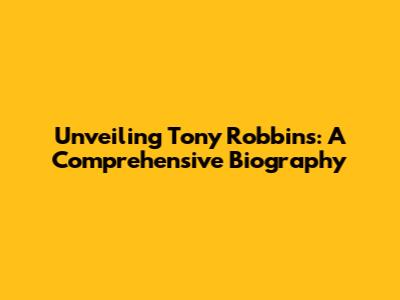 Unveiling Tony Robbins: A Comprehensive Biography