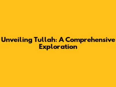 Unveiling Tullah: A Comprehensive Exploration