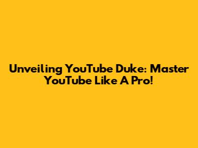 Unveiling YouTube Duke: Master YouTube Like A Pro!