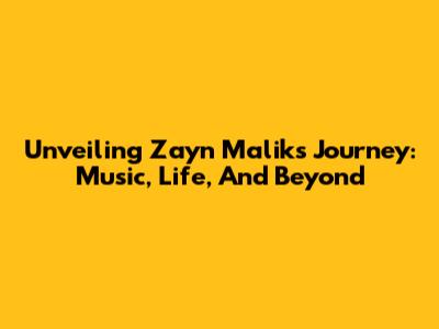 Unveiling Zayn Malik's Journey: Music, Life, And Beyond