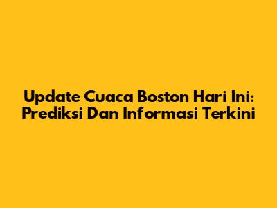 Update Cuaca Boston Hari Ini: Prediksi Dan Informasi Terkini