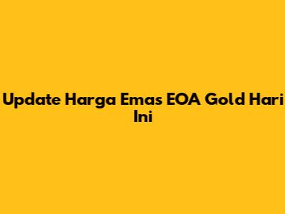 Update Harga Emas EOA Gold Hari Ini