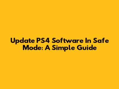 Update PS4 Software In Safe Mode: A Simple Guide