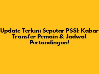 Update Terkini Seputar PSSI: Kabar Transfer Pemain & Jadwal Pertandingan!