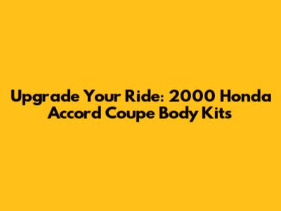 Upgrade Your Ride: 2000 Honda Accord Coupe Body Kits