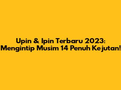 Upin & Ipin Terbaru 2023: Mengintip Musim 14 Penuh Kejutan!