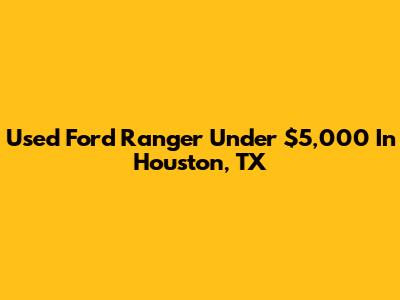 Used Ford Ranger Under $5,000 In Houston, TX