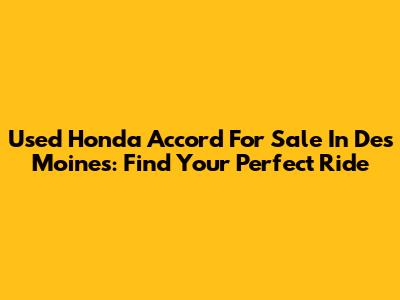 Used Honda Accord For Sale In Des Moines: Find Your Perfect Ride