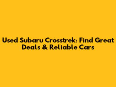 Used Subaru Crosstrek: Find Great Deals & Reliable Cars