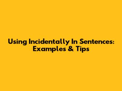 Using 'Incidentally' In Sentences: Examples & Tips