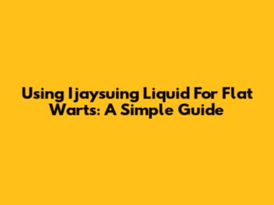 Using Ijaysuing Liquid For Flat Warts: A Simple Guide
