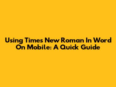 Using Times New Roman In Word On Mobile: A Quick Guide