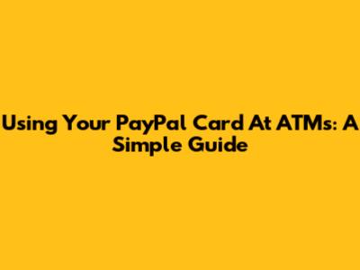 Using Your PayPal Card At ATMs: A Simple Guide