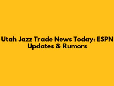 Utah Jazz Trade News Today: ESPN Updates & Rumors