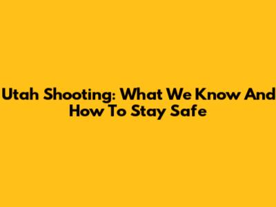 Utah Shooting: What We Know And How To Stay Safe