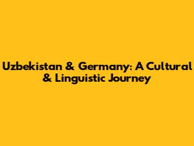Uzbekistan & Germany: A Cultural & Linguistic Journey