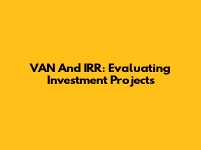 VAN And IRR: Evaluating Investment Projects