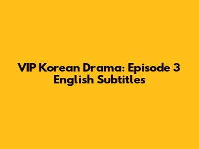 VIP Korean Drama: Episode 3 English Subtitles