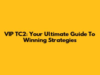 VIP TC2: Your Ultimate Guide To Winning Strategies