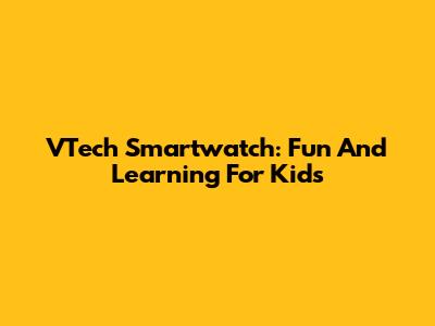 VTech Smartwatch: Fun And Learning For Kids