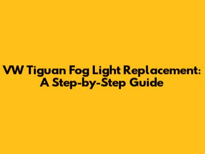 VW Tiguan Fog Light Replacement: A Step-by-Step Guide