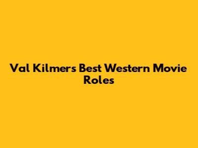 Val Kilmer's Best Western Movie Roles