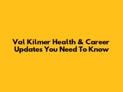Val Kilmer Health & Career Updates You Need To Know