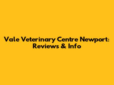 Vale Veterinary Centre Newport: Reviews & Info