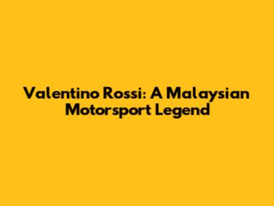 Valentino Rossi: A Malaysian Motorsport Legend