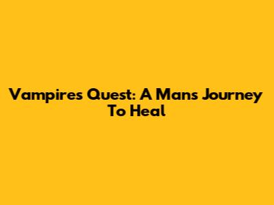 Vampire's Quest: A Man's Journey To Heal