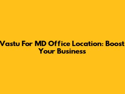 Vastu For MD Office Location: Boost Your Business
