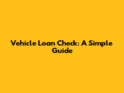 Vehicle Loan Check: A Simple Guide