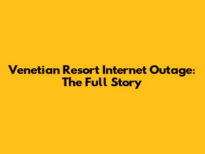 Venetian Resort Internet Outage: The Full Story
