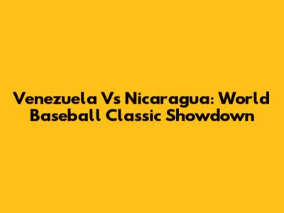 Venezuela Vs Nicaragua: World Baseball Classic Showdown