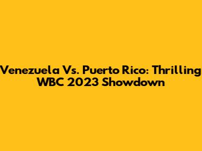 Venezuela Vs. Puerto Rico: Thrilling WBC 2023 Showdown