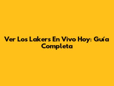 Ver Los Lakers En Vivo Hoy: Guía Completa