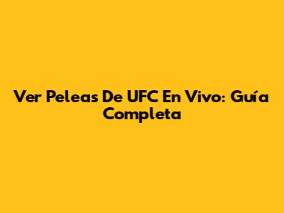 Ver Peleas De UFC En Vivo: Guía Completa