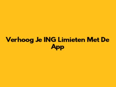 Verhoog Je ING Limieten Met De App
