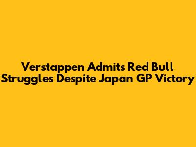 Verstappen Admits Red Bull Struggles Despite Japan GP Victory