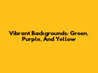 Vibrant Backgrounds: Green, Purple, And Yellow