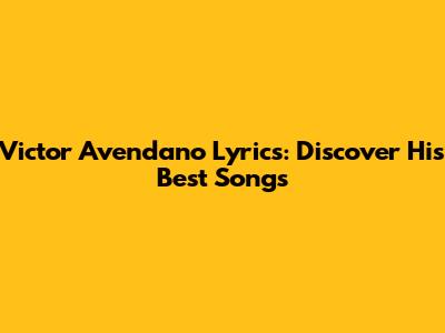 Victor Avendano Lyrics: Discover His Best Songs