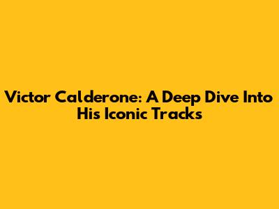 Victor Calderone: A Deep Dive Into His Iconic Tracks