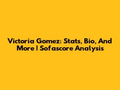 Victoria Gomez: Stats, Bio, And More | Sofascore Analysis