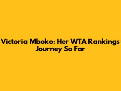 Victoria Mboko: Her WTA Rankings Journey So Far