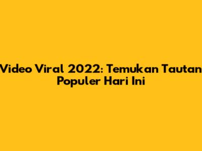 Video Viral 2022: Temukan Tautan Populer Hari Ini