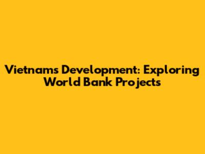 Vietnam's Development: Exploring World Bank Projects