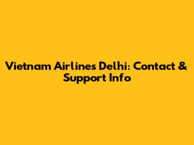 Vietnam Airlines Delhi: Contact & Support Info