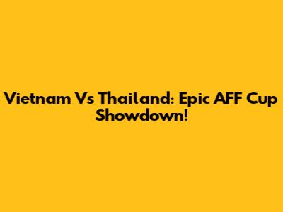 Vietnam Vs Thailand: Epic AFF Cup Showdown!